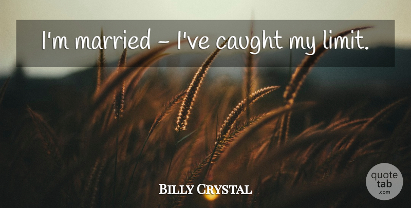 Billy Crystal Quote About Limits, Married, Caught: Im Married Ive Caught My...