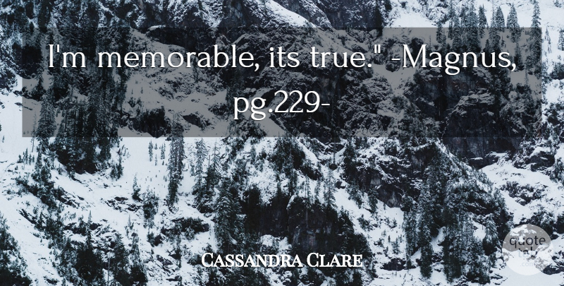 Cassandra Clare Quote About Memorable: Im Memorable Its True Magnus...