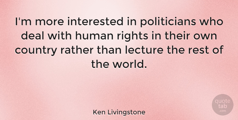Ken Livingstone Quote About Country, Rights, World: Im More Interested In Politicians...