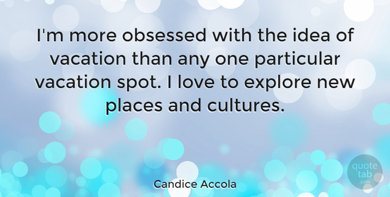 Candice Accola Quote About Explore, Love, Obsessed, Particular, Places: Im More Obsessed With The...