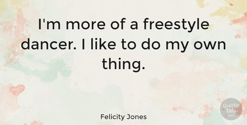 Felicity Jones Quote About Dancer, Freestyle, My Own: Im More Of A Freestyle...