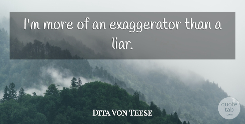 Dita Von Teese Quote About undefined: Im More Of An Exaggerator...