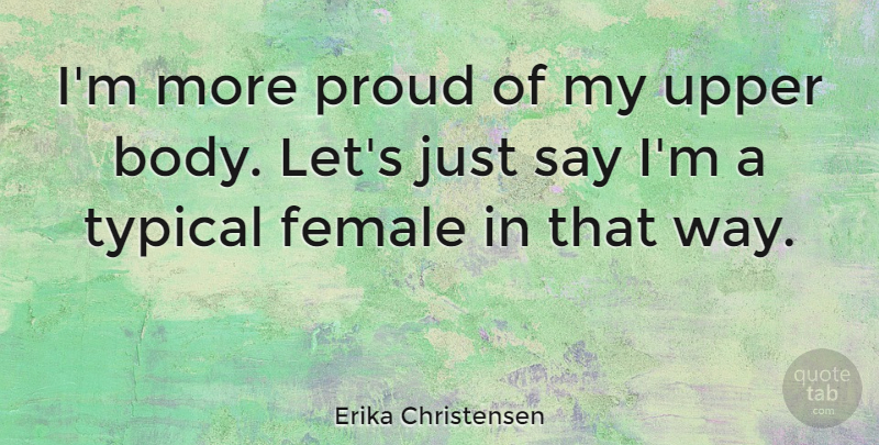 Erika Christensen Quote About Body, Proud, Way: Im More Proud Of My...