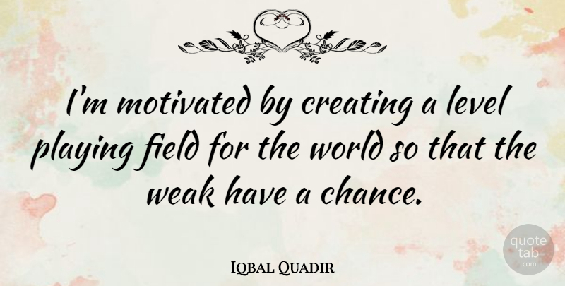 Iqbal Quadir Quote About Chance, Field, Level, Motivated, Playing: Im Motivated By Creating A...
