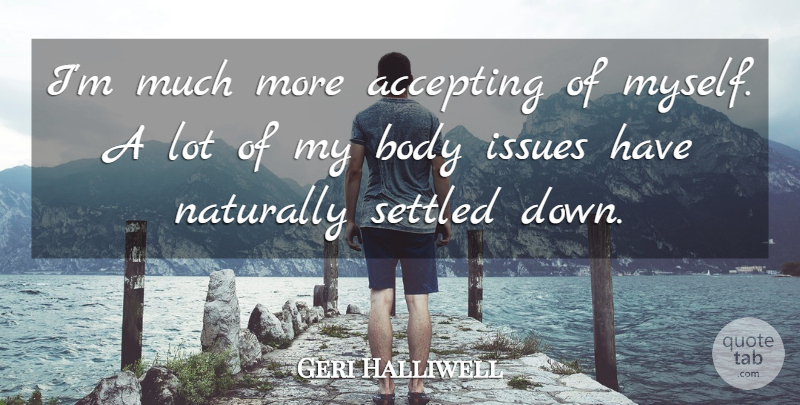 Geri Halliwell Quote About Issues, Body, Accepting: Im Much More Accepting Of...