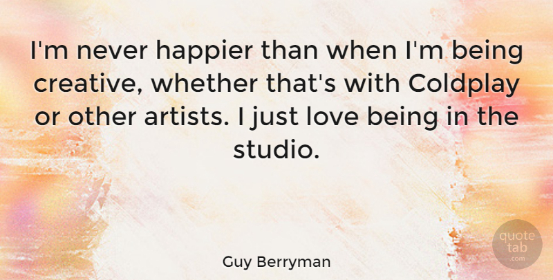 Guy Berryman Quote About Love Is, Artist, Creative: Im Never Happier Than When...