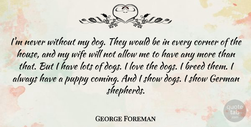George Foreman Quote About Allow, Breed, Corner, German, Lots: Im Never Without My Dog...