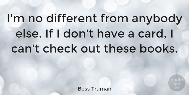 Bess Truman Quote About Book, Cards, Different: Im No Different From Anybody...