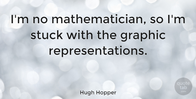 Hugh Hopper Quote About Stuck, Mathematician, Graphic: Im No Mathematician So Im...
