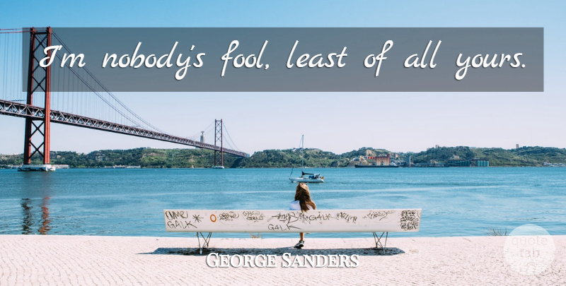 George Sanders Quote About Fool: Im Nobodys Fool Least Of...