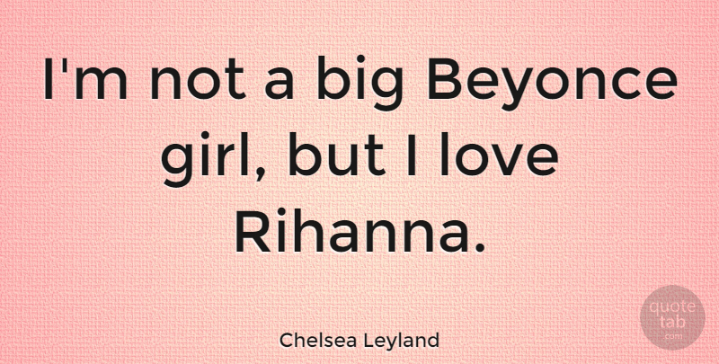 Chelsea Leyland Quote About Love: Im Not A Big Beyonce...