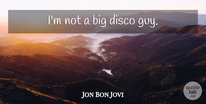 Jon Bon Jovi Quote About Guy, Bigs, Disco: Im Not A Big Disco...