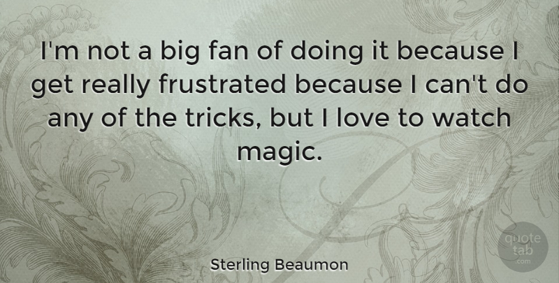 Sterling Beaumon Quote About Fan, Love, Watch: Im Not A Big Fan...