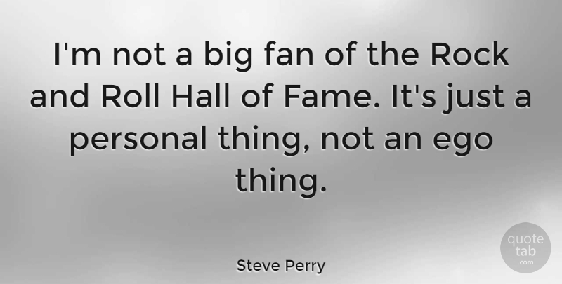 Steve Perry Quote About Rocks, Rock And Roll, Ego: Im Not A Big Fan...