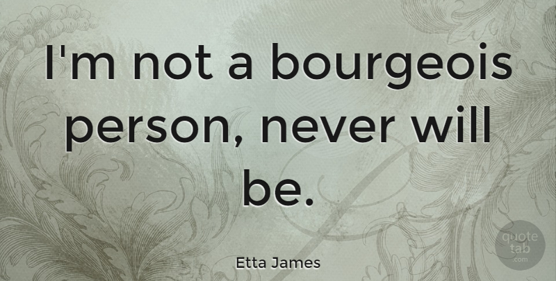 Etta James Quote About Persons, Bourgeois: Im Not A Bourgeois Person...