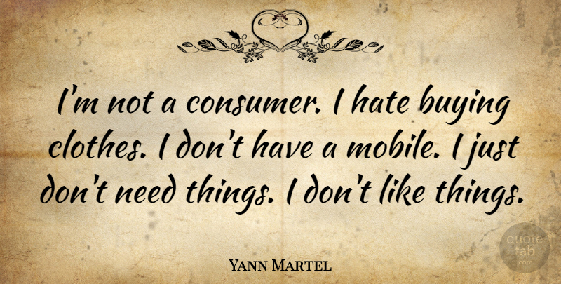 Yann Martel Quote About Hate, Clothes, Buying: Im Not A Consumer I...