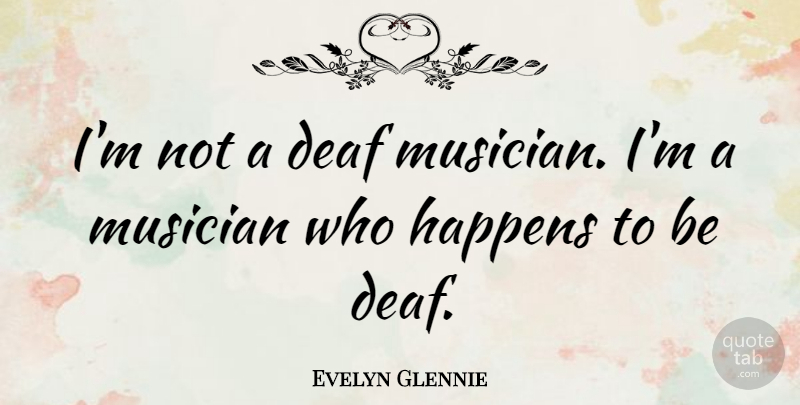 Evelyn Glennie Quote About Musician, Deaf, Happens: Im Not A Deaf Musician...