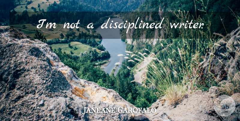 Janeane Garofalo Quote About undefined: Im Not A Disciplined Writer...