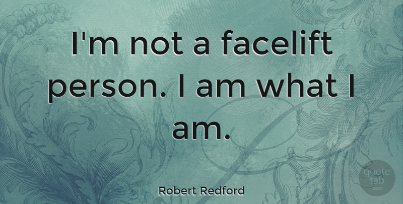Robert Redford Quote About Fake People, I Am What I Am, Facelifts: Im Not A Facelift Person...