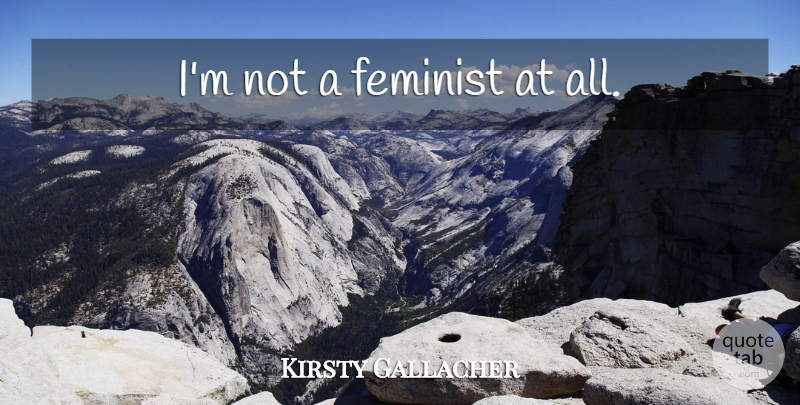 Kirsty Gallacher Quote About Feminist: Im Not A Feminist At...