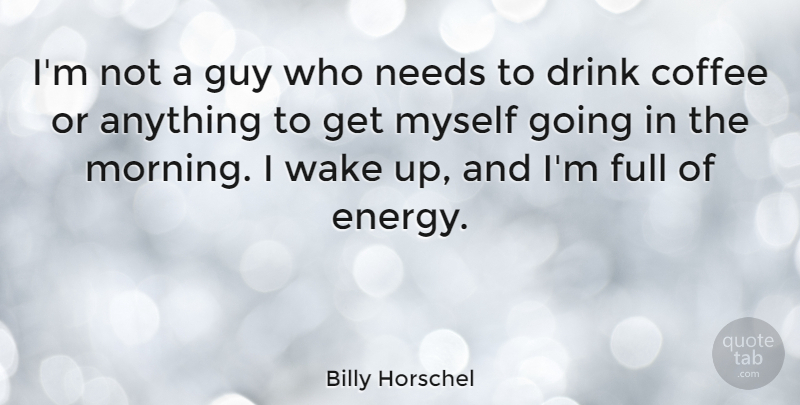 Billy Horschel Quote About Drink, Full, Guy, Morning, Needs: Im Not A Guy Who...