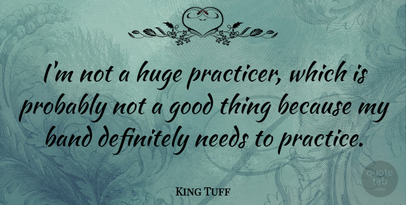 King Tuff Quote About Definitely, Good, Huge, Needs: Im Not A Huge Practicer...
