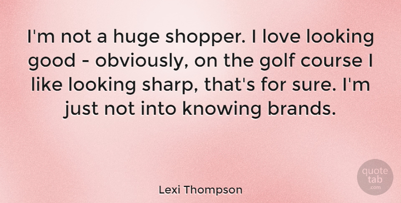 Lexi Thompson Quote About Course, Good, Huge, Knowing, Looking: Im Not A Huge Shopper...