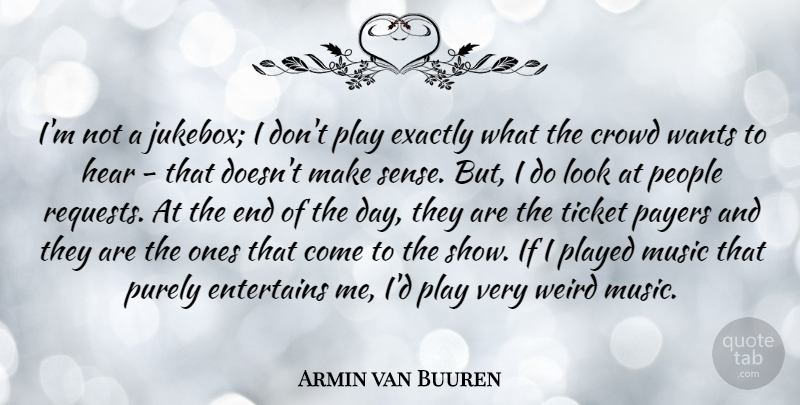 Armin van Buuren Quote About Crowd, Exactly, Music, People, Played: Im Not A Jukebox I...