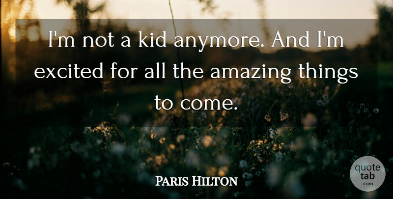 Paris Hilton Quote About Kids, Excited, Amazing Things: Im Not A Kid Anymore...