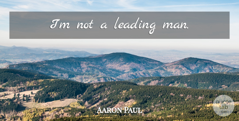 Aaron Paul Quote About Men: Im Not A Leading Man...
