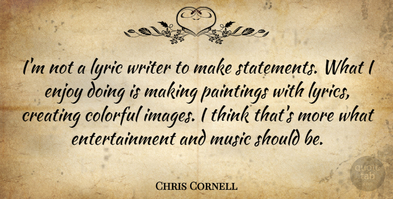 Chris Cornell Quote About Thinking, Creating, Entertainment: Im Not A Lyric Writer...