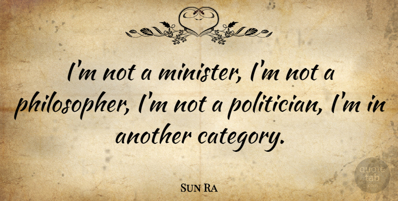 Sun Ra Quote About Philosopher, Politician, Categories: Im Not A Minister Im...