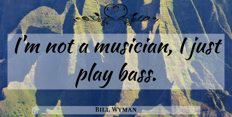 Bill Wyman Quote About Play, Musician, Bass: Im Not A Musician I...