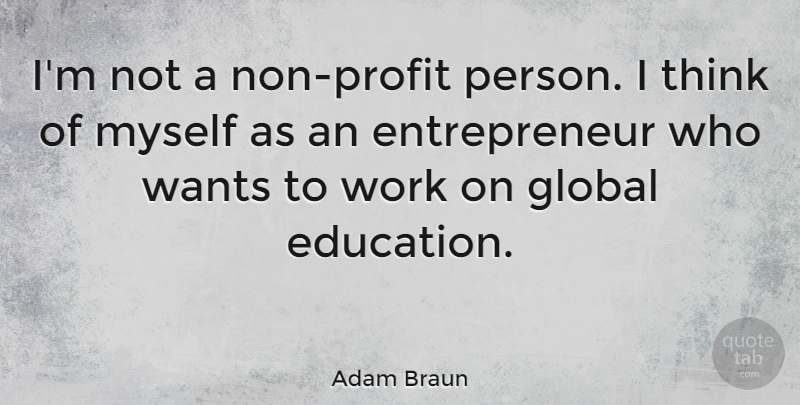 Adam Braun Quote About Thinking, Entrepreneur, Want: Im Not A Non Profit...