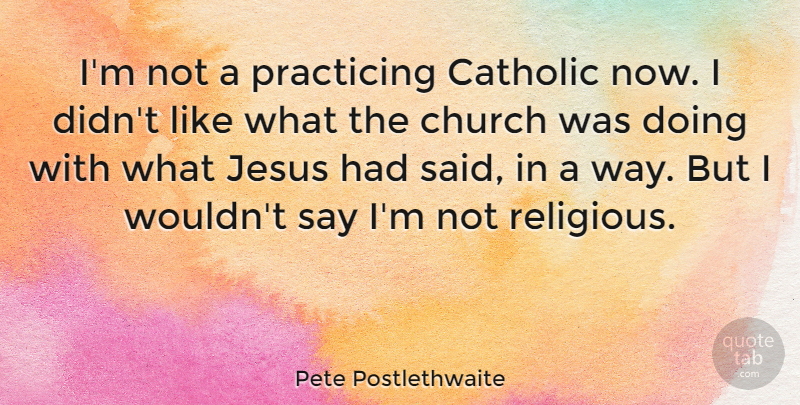 Pete Postlethwaite Quote About Religious, Jesus, Catholic: Im Not A Practicing Catholic...