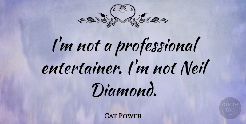Cat Power Quote About Diamond, Entertainers: Im Not A Professional Entertainer...