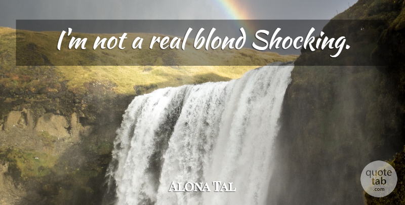 Alona Tal Quote About Real, Shocking: Im Not A Real Blond...