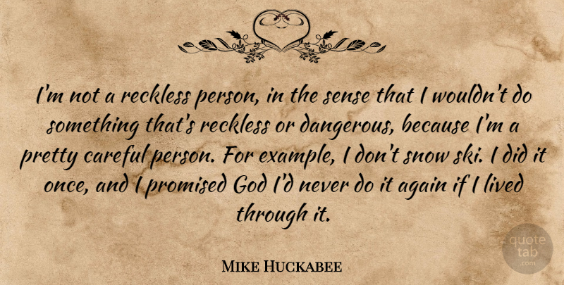 Mike Huckabee Quote About Again, Careful, God, Lived, Promised: Im Not A Reckless Person...