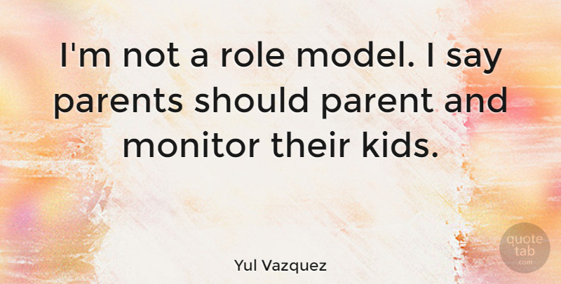Yul Vazquez Quote About Kids, Role Models, Parent: Im Not A Role Model...