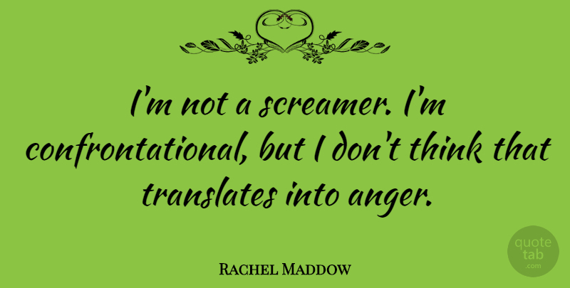 Rachel Maddow Quote About Thinking, Translate: Im Not A Screamer Im...