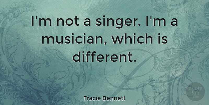Tracie Bennett Quote About Singers, Musician, Different: Im Not A Singer Im...