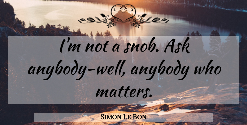 Simon Le Bon Quote About Matter, Snob, Wells: Im Not A Snob Ask...