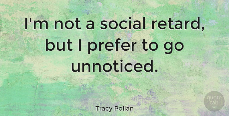 Tracy Pollan Quote About Social, Unnoticed, Retard: Im Not A Social Retard...