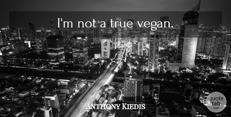 Anthony Kiedis Quote About Vegan: Im Not A True Vegan...