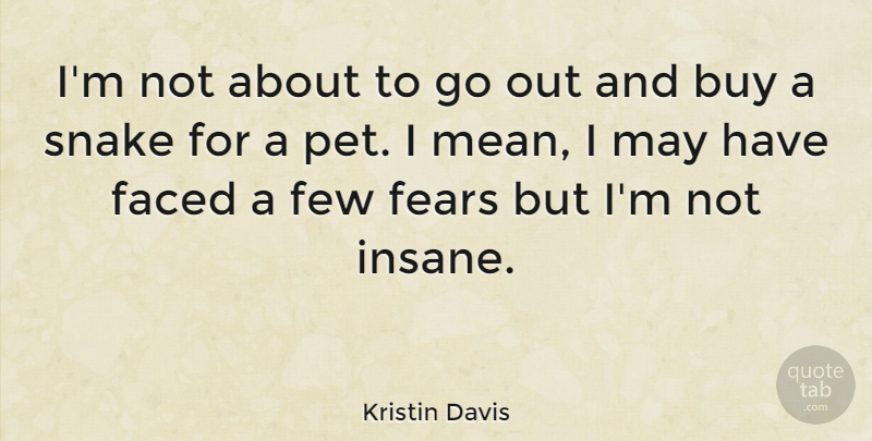 Kristin Davis Quote About Mean, Snakes, Pet: Im Not About To Go...