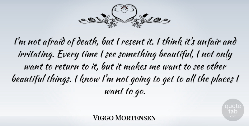 Viggo Mortensen Quote About Beautiful, Thinking, Want: Im Not Afraid Of Death...
