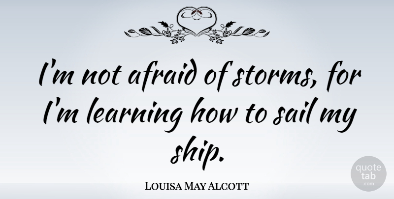 Louisa May Alcott Quote About Afraid, Learning, Sail: Im Not Afraid Of Storms...