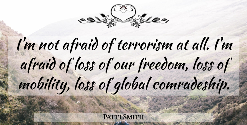 Patti Smith Quote About Loss, Mobility, Terrorism: Im Not Afraid Of Terrorism...
