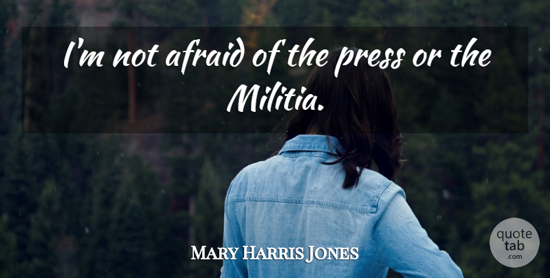 Mother Jones Quote About Not Afraid, Militia, Presses: Im Not Afraid Of The...