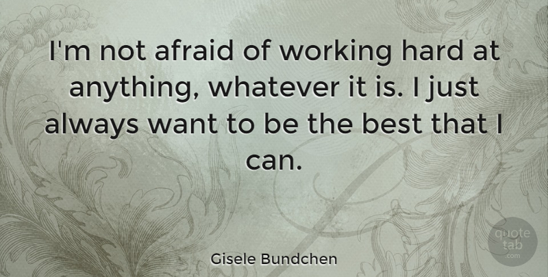 Gisele Bundchen Quote About Want, Being The Best, Not Afraid: Im Not Afraid Of Working...